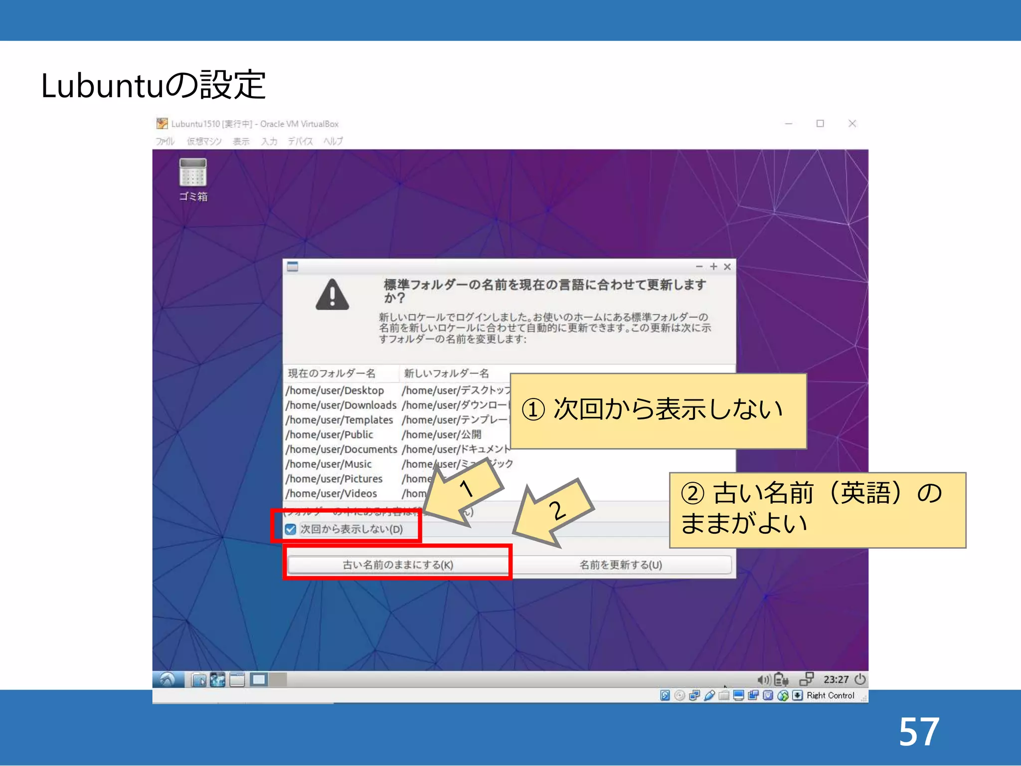 57
Lubuntuの設定
① 次回から表示しない
② 古い名前（英語）の
ままがよい
 