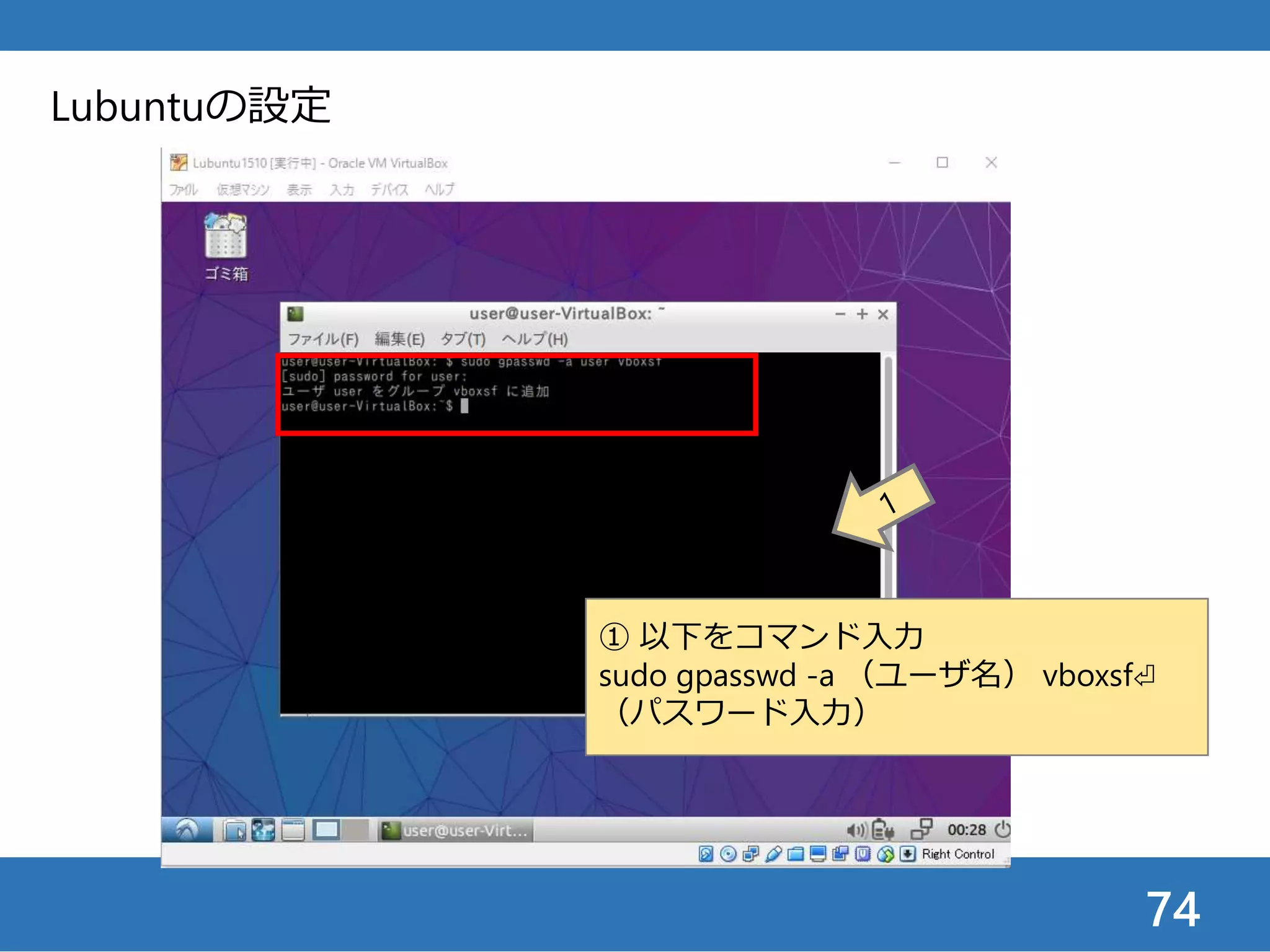 74
Lubuntuの設定
① 以下をコマンド入力
sudo gpasswd -a （ユーザ名） vboxsf⏎
（パスワード入力）
 