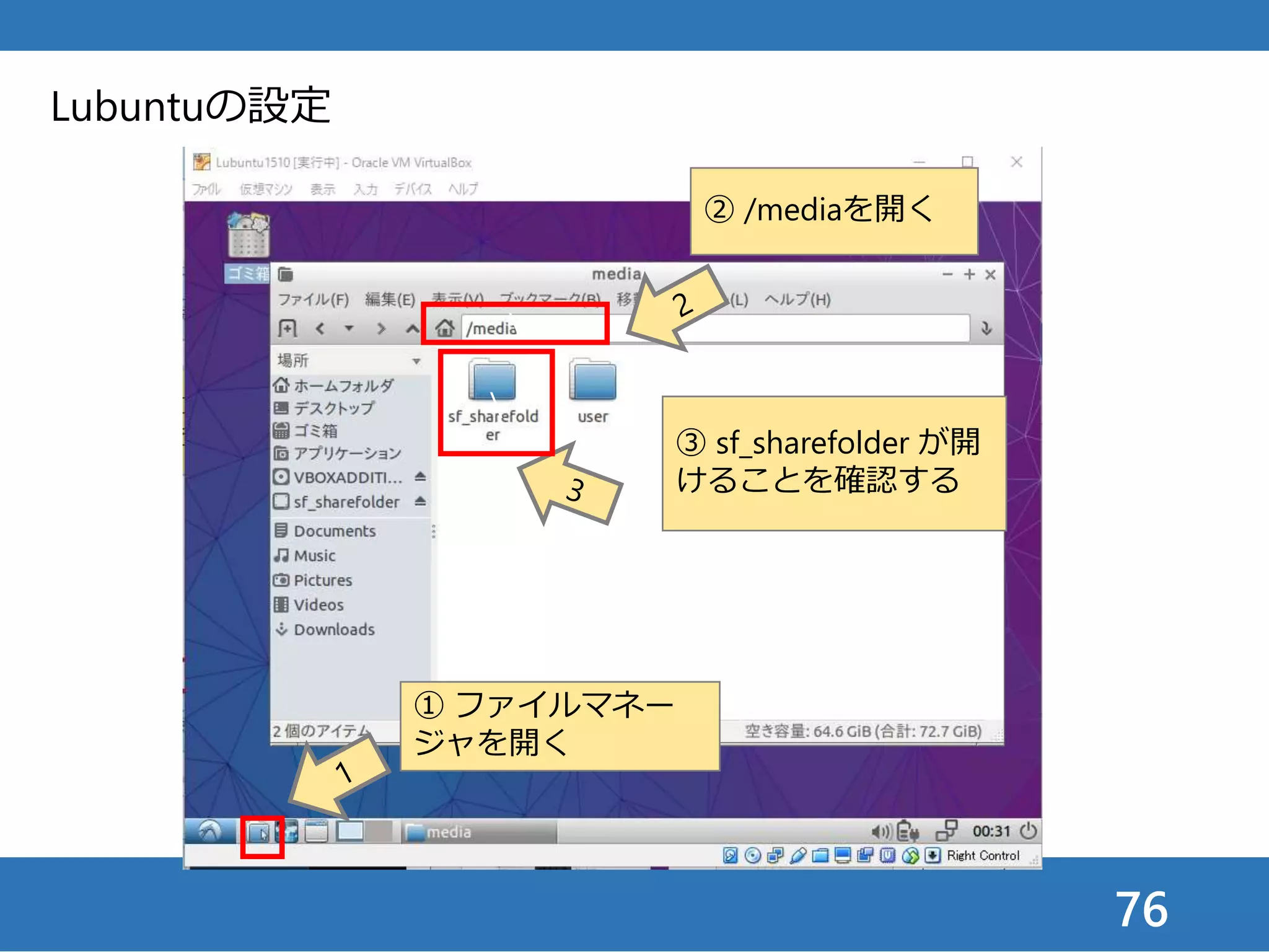 76
Lubuntuの設定
② /mediaを開く

① ファイルマネー
ジャを開く
③ sf_sharefolder が開
けることを確認する

 