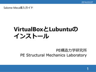 Salome-Meca導入ガイド
VirtualBoxとLubuntuの
インストール
PE構造力学研究所
PE Structural Mechanics Laboratory
1
2016.03.07
 