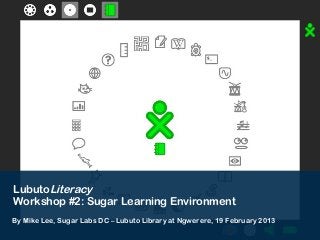 LubutoLiteracy
Workshop #2: Sugar Learning Environment
By Mike Lee, Sugar Labs DC – Lubuto Library at Ngwerere, 19 February 2013
 