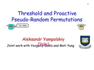 Threshold and Proactive Pseudo-Random Permutations Joint work with Yevgeniy Dodis and Moti Yung Aleksandr Yampolskiy  (Yale) TCC 2006 