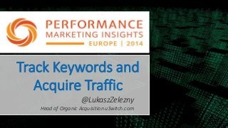 Track Keywords and
Acquire Traffic
@LukaszZelezny
Head of Organic Acquisition uSwitch.com
 