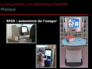 Le programme : une bibliothèque  hybride Physique RFID : autonomie de l’usager 