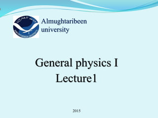 General physics I
Lecture1
Almughtaribeen
university
2015
 