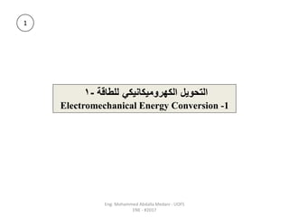 ‫للطاقة‬ ‫الكهروميكانيكي‬ ‫التحويل‬
-
1
Electromechanical Energy Conversion -1
1
Eng: Mohammed Abdalla Medani - UOFS
ENE - #2017
 