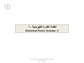 Eng: Mohammed Abdalla Medani - UOFS
ENE - #2018
‫الكهربائية‬ ‫القدرة‬ ‫أنظمة‬
-
1
Electrical Power Systems -1
1
 