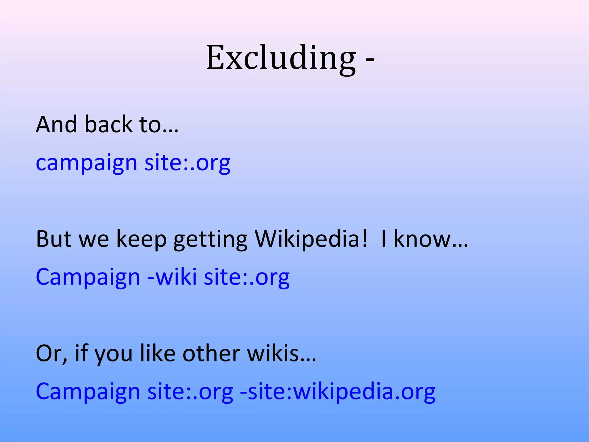 Excluding And back to…
campaign site:.org
But we keep getting Wikipedia! I know…
Campaign -wiki site:.org
Or, if you like other wikis…
Campaign site:.org -site:wikipedia.org

 