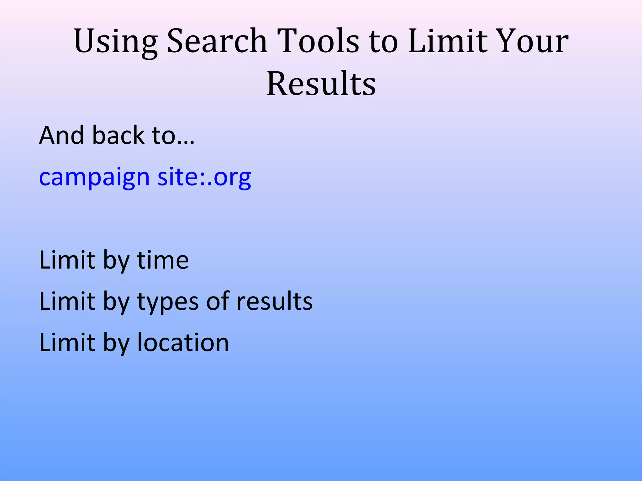 Using Search Tools to Limit Your
Results
And back to…
campaign site:.org
Limit by time
Limit by types of results
Limit by location

 