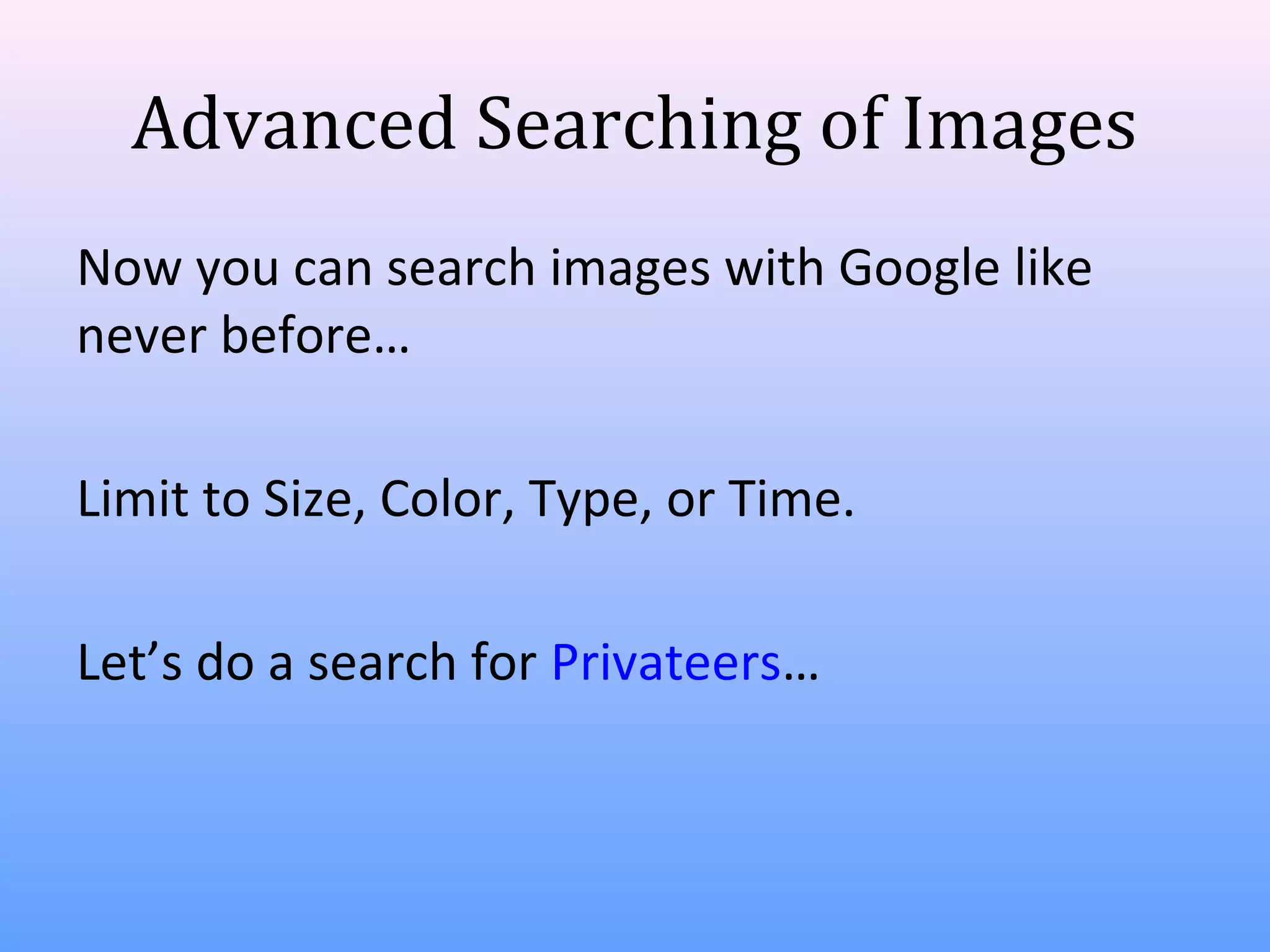 Advanced Searching of Images
Now you can search images with Google like
never before…
Limit to Size, Color, Type, or Time.
Let’s do a search for Privateers…

 