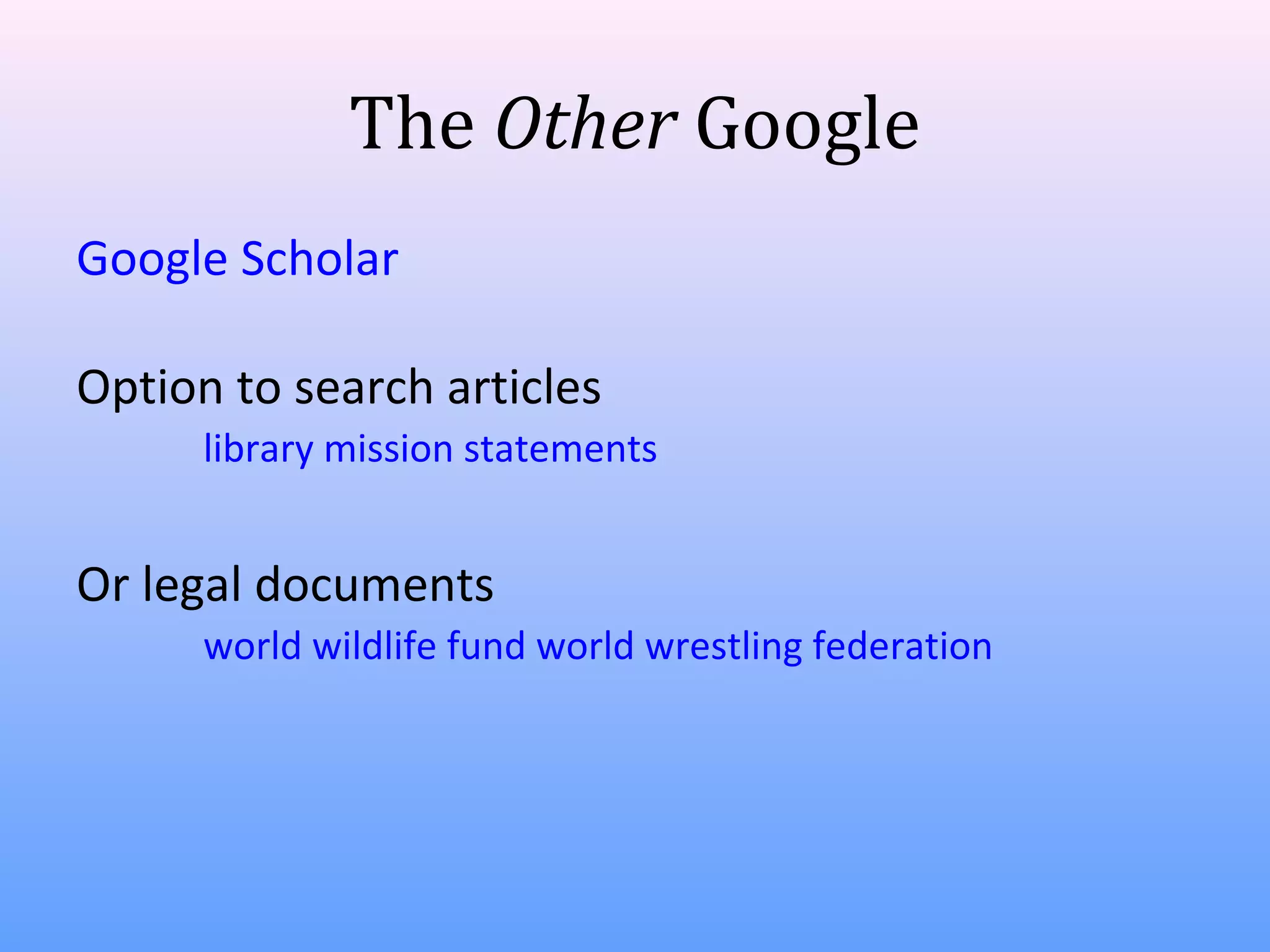 The Other Google
Google Scholar
Option to search articles
library mission statements

Or legal documents
world wildlife fund world wrestling federation

 