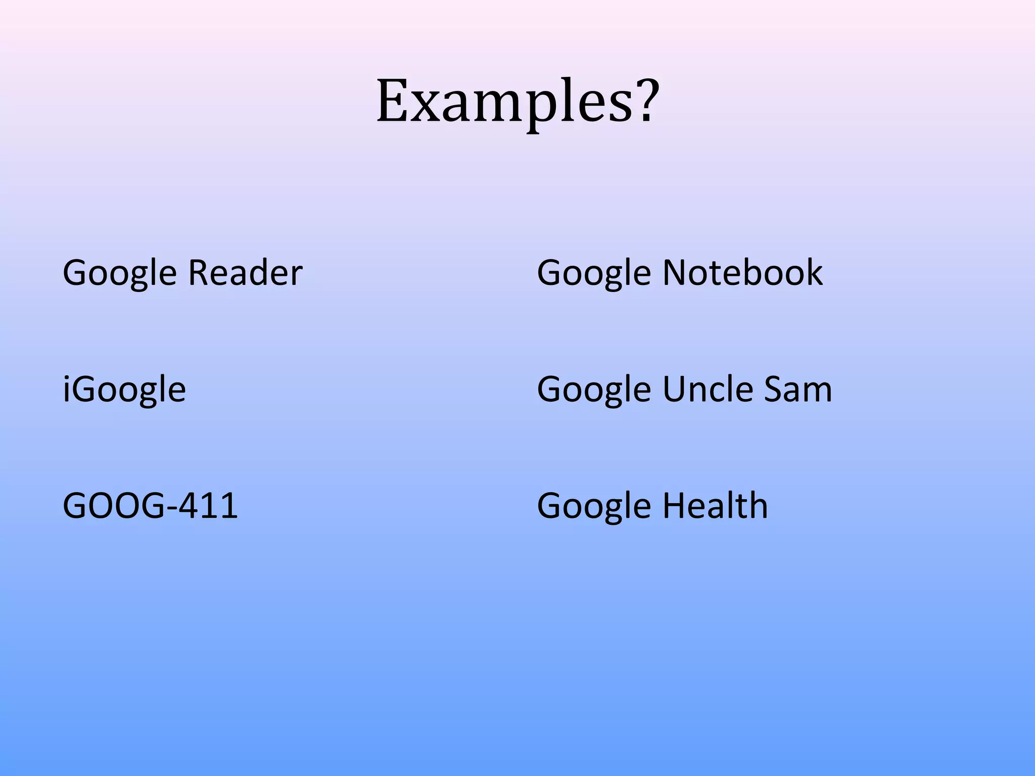 Examples?
Google Reader

Google Notebook

iGoogle

Google Uncle Sam

GOOG-411

Google Health

 