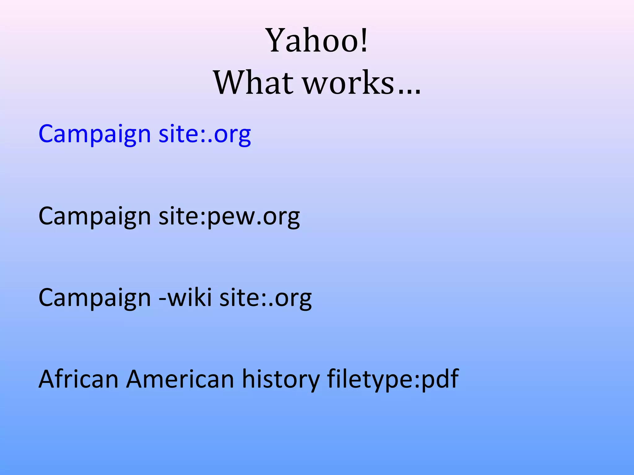 Yahoo!
What works…
Campaign site:.org
Campaign site:pew.org
Campaign -wiki site:.org
African American history filetype:pdf

 