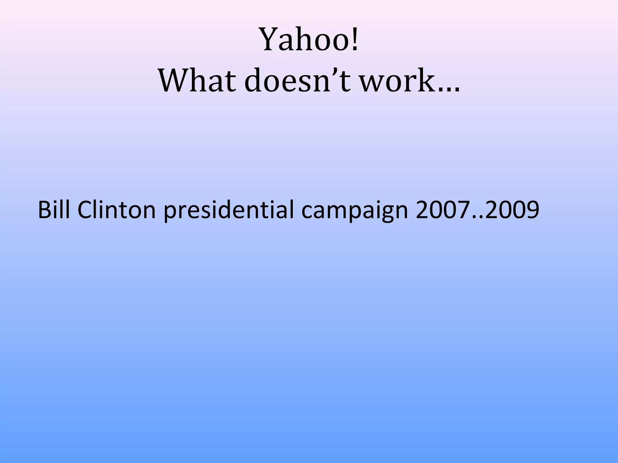 Yahoo!
What doesn’t work…

Bill Clinton presidential campaign 2007..2009

 