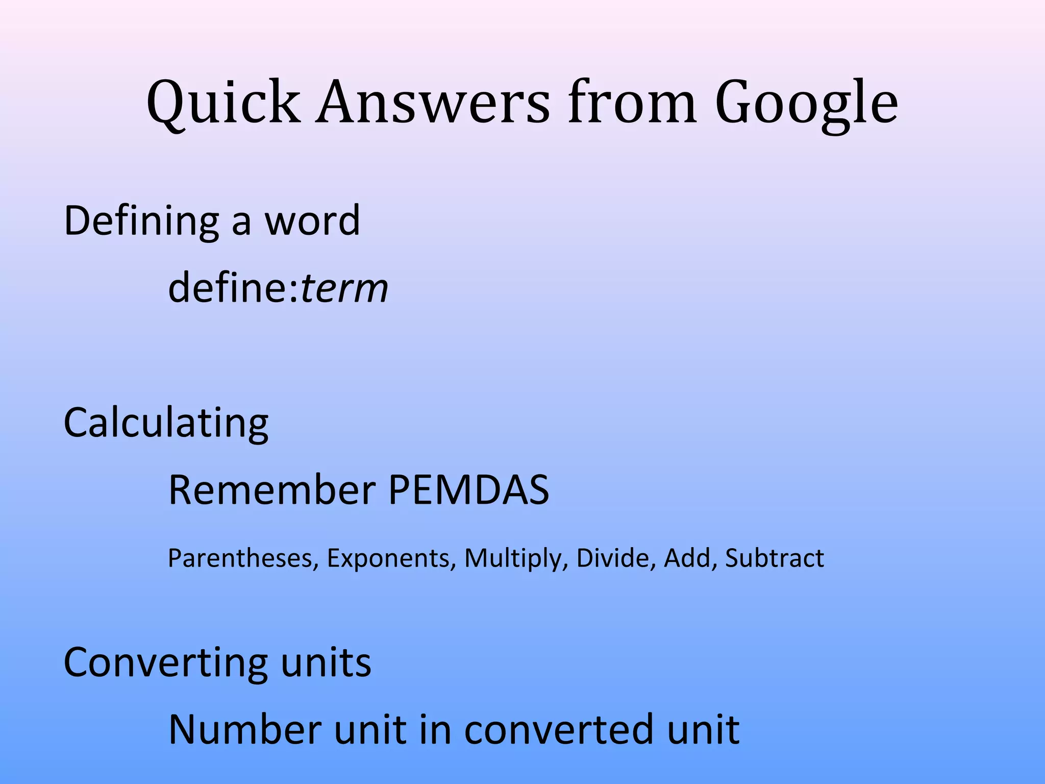 Quick Answers from Google
Defining a word
define:term
Calculating
Remember PEMDAS
Parentheses, Exponents, Multiply, Divide, Add, Subtract

Converting units
Number unit in converted unit

 