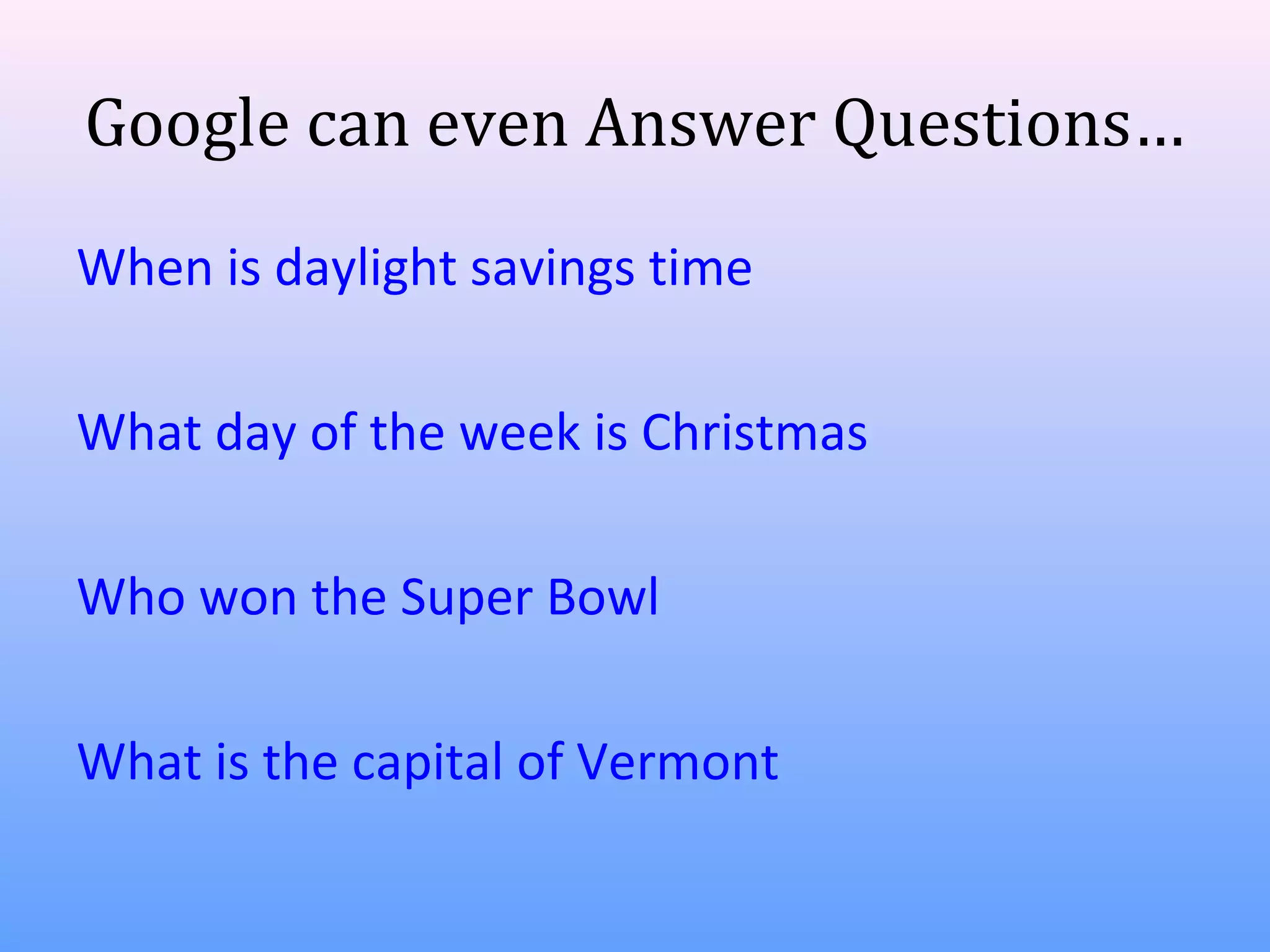 Google can even Answer Questions…
When is daylight savings time
What day of the week is Christmas
Who won the Super Bowl
What is the capital of Vermont

 