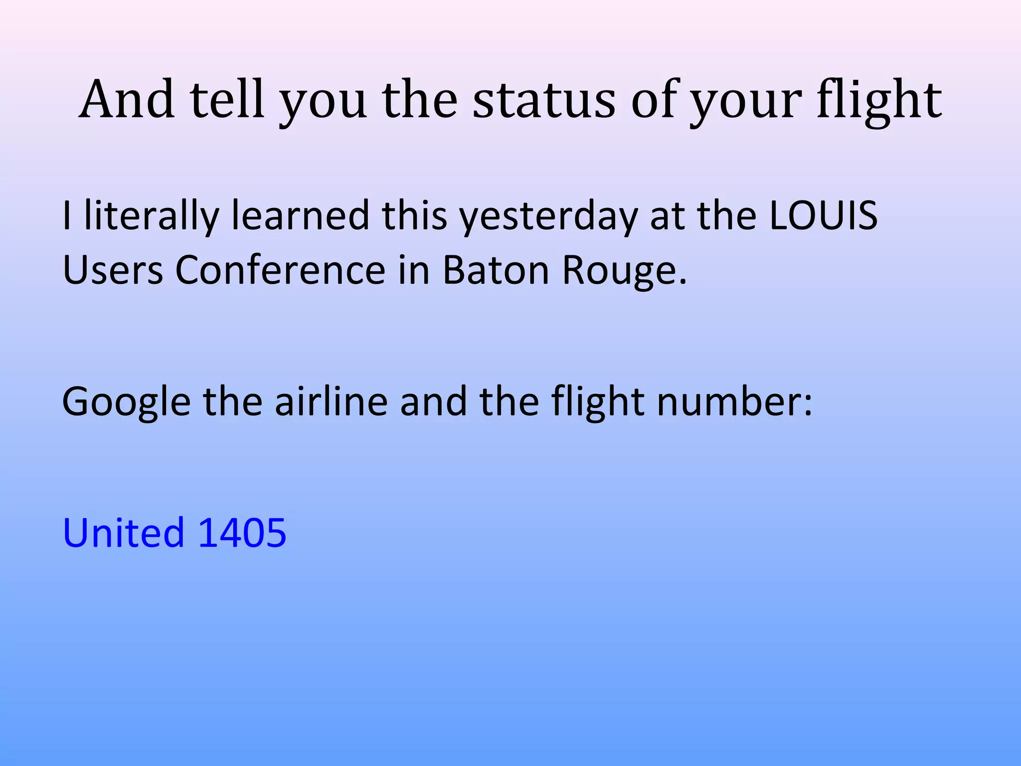 And tell you the status of your flight
I literally learned this yesterday at the LOUIS
Users Conference in Baton Rouge.
Google the airline and the flight number:
United 1405

 
