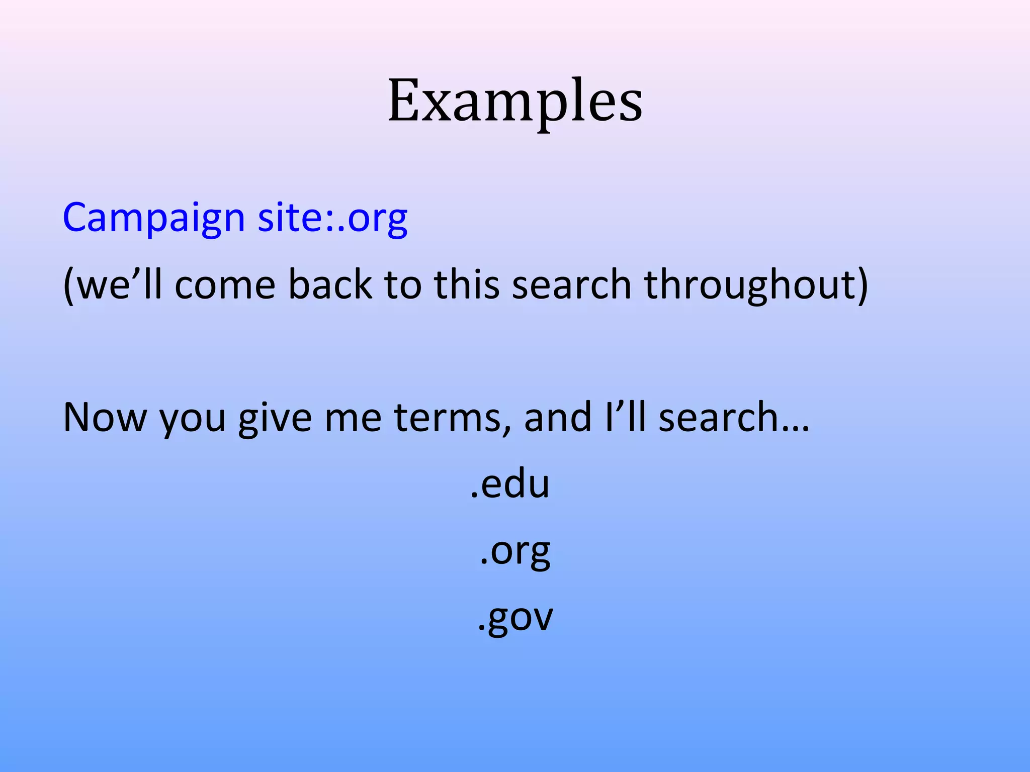 Examples
Campaign site:.org
(we’ll come back to this search throughout)
Now you give me terms, and I’ll search…
.edu
.org
.gov

 