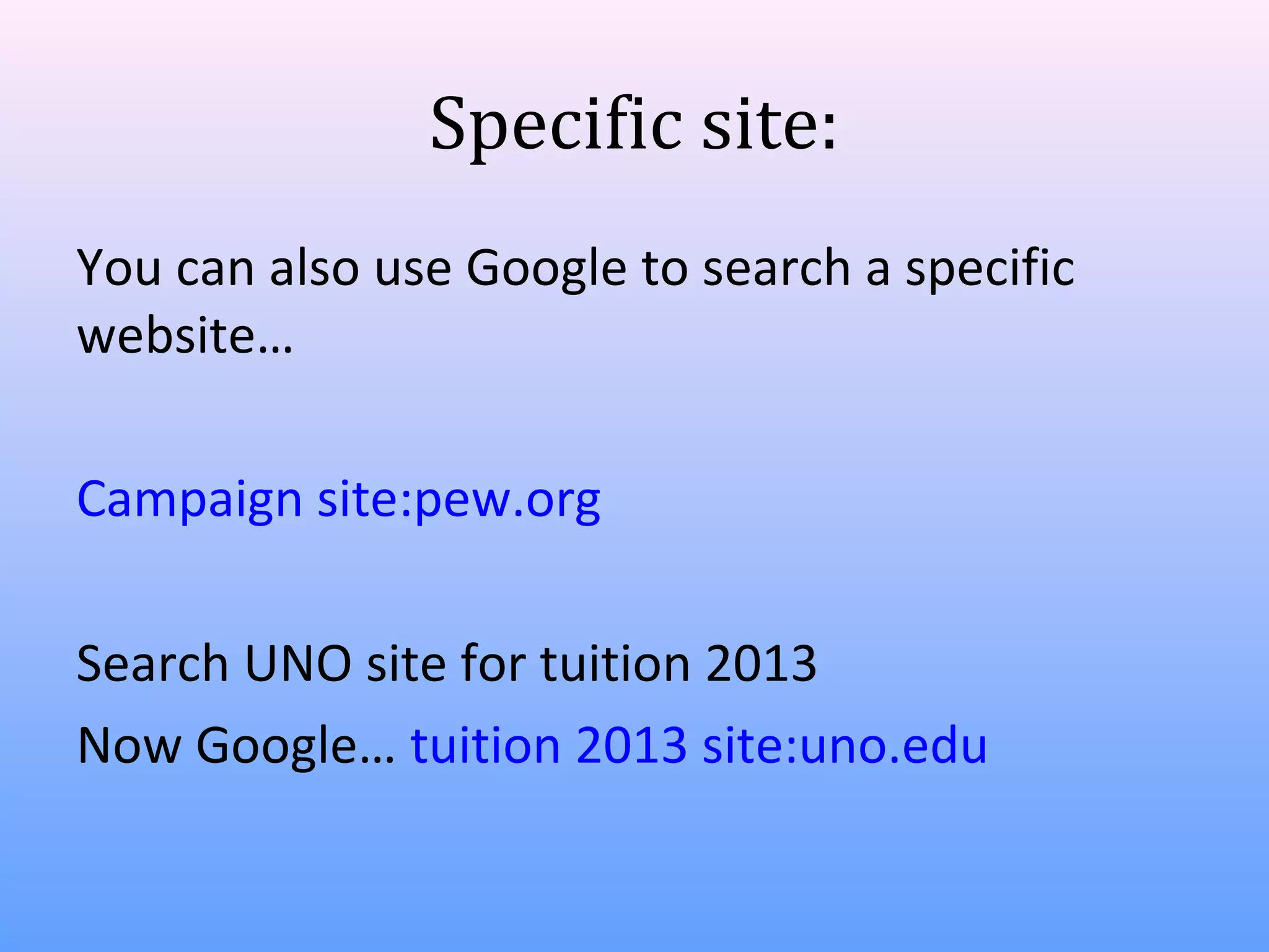 Specific site:
You can also use Google to search a specific
website…
Campaign site:pew.org
Search UNO site for tuition 2013
Now Google… tuition 2013 site:uno.edu

 