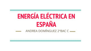 ENERGÍA ELÉCTRICA EN
ESPAÑA
ANDREA DOMÍNGUEZ 2ºBAC C
 