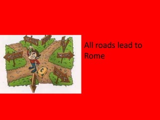 All roads lead to
Rome
 
