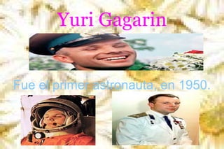 Yuri Gagarin
Fue el primer astronauta, en 1950.

 