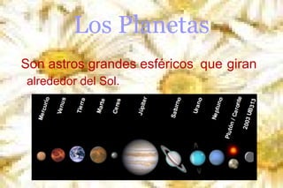 Los Planetas
Son astros grandes esféricos que giran
alrededor del Sol.

 