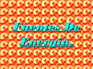 Fuentes De
 Energía.
 