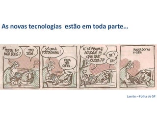 As novas tecnologiasestãoemtoda parte…  Laerte – Folha de SP 