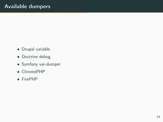 Available dumpers
• Drupal variable
• Doctrine debug
• Symfony var-dumper
• ChromePHP
• FirePHP
14
 