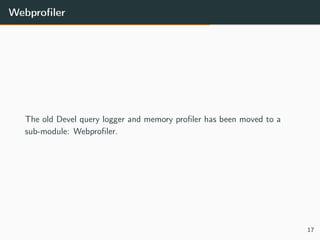 Webproﬁler
The old Devel query logger and memory proﬁler has been moved to a
sub-module: Webproﬁler.
17
 