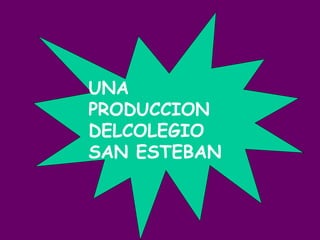 UNA PRODUCCION DELCOLEGIO SAN ESTEBAN