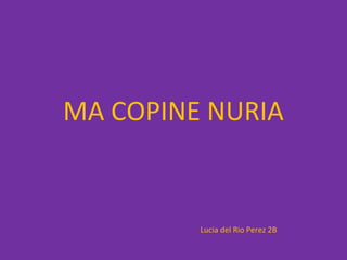 MA COPINE NURIA


         Lucia del Rio Perez 2B
 