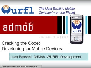 Cracking the Code: Developing for Mobile Devices   The Most Exciting Mobile Community on the Planet Luca Passani, AdMob, WURFL Development   Non-Proprietary and Non-Confidential ;)  