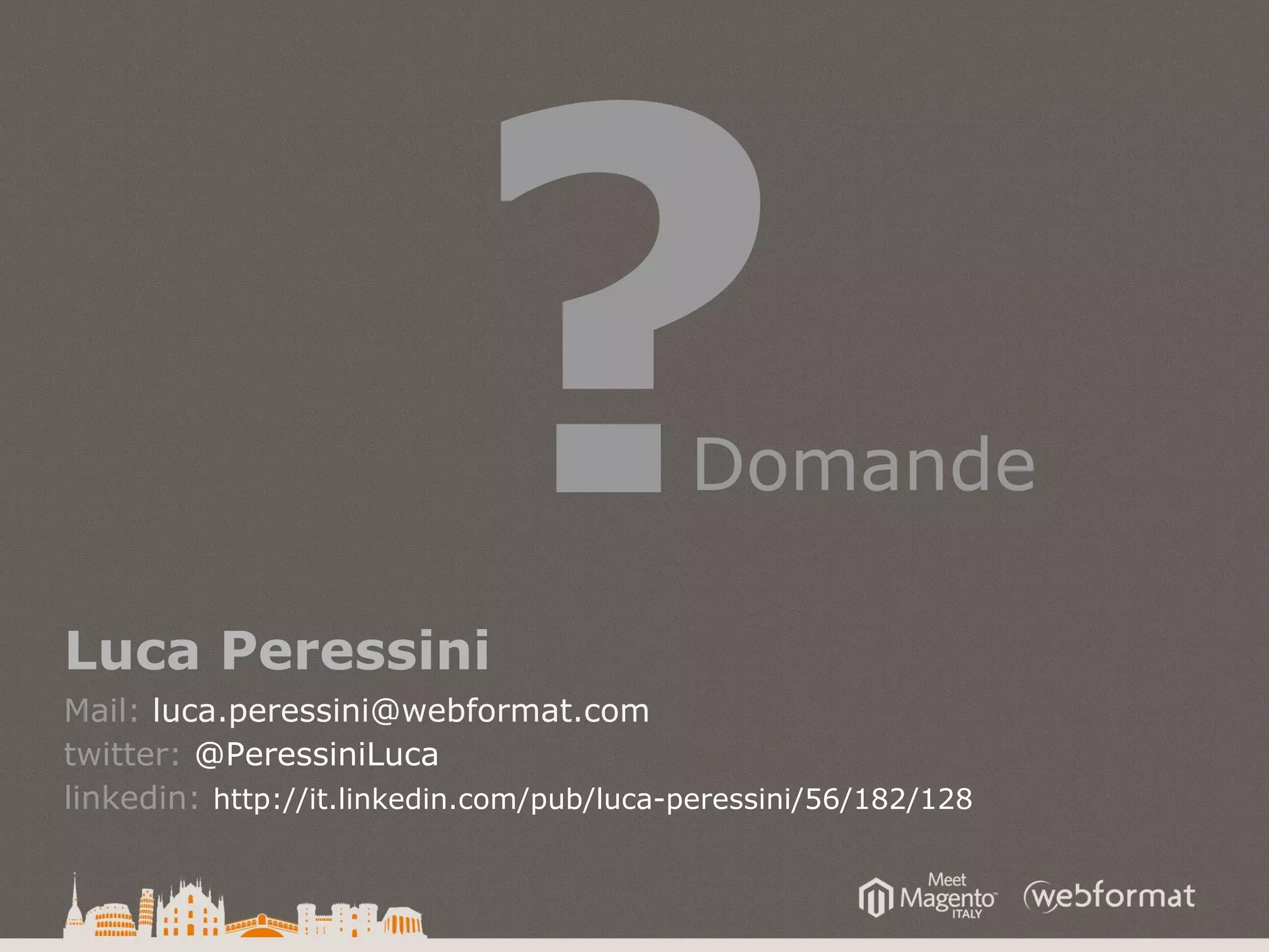 ?Domande
Luca Peressini
Mail: luca.peressini@webformat.com
twitter: @PeressiniLuca
linkedin: http://it.linkedin.com/pub/luca-peressini/56/182/128
 