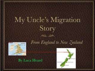 My Uncle’s Migration
      Story
       From England to New Zealand


 By Luca Heard
 