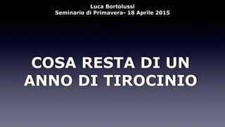 COSA RESTA DI UN
ANNO DI TIROCINIO
Luca Bortolussi
Seminario di Primavera- 18 Aprile 2015
 