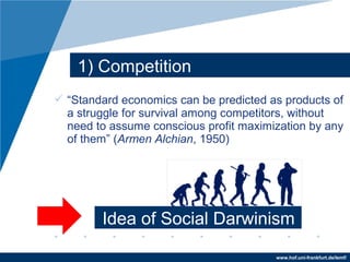 www.hof.uni-frankfurt.de/lemf/
? Standard economics can be predicted as products of
a struggle for survival among competitors, without
need to assume conscious profit maximization by any
of them (Armen Alchian, 1950)
1) Competition
Idea of Social Darwinism
 