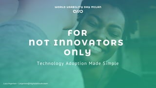 FOR
NOT I NNOV AT ORS
ONLY
Technology Adoption Made Simple
Luca Argenton ◦ l.argenton@digitalattitude.team
 