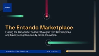 www.entando.com
SFSCON 2023 - BOLZANO/ITALY NOV. 10TH 2023
The Entando Marketplace
Fueling the Capability Economy through FOSS Contributions
and Empowering Community-driven Innovation
 