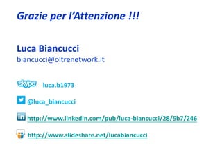 Grazie per l’Attenzione !!!

Luca Biancucci
biancucci@oltrenetwork.it


       luca.b1973

  @luca_biancucci

  http://www.linkedin.com/pub/luca‐biancucci/28/5b7/246

   http://www.slideshare.net/lucabiancucci
 