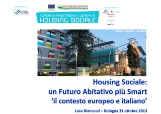 Camplus Bononia ‐ Bologna

Housing Sociale:
un Futuro Abitativo più Smart
‘il contesto europeo e italiano’
Luca Biancucci – Bologna 31 ottobre 2013

 
