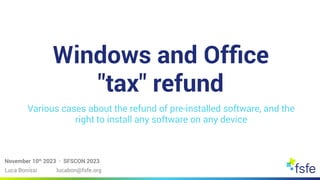 Windows and Office
"tax" refund
Various cases about the refund of pre-installed software, and the
right to install any software on any device
November 10th
2023 · SFSCON 2023
Luca Bonissi lucabon@fsfe.org
 