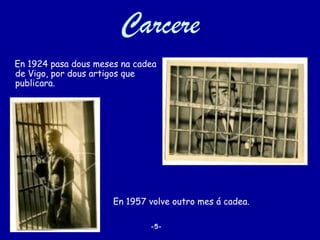 Carcere
En 1924 pasa dous meses na cadea
de Vigo, por dous artigos que
publicara.




                      En 1957 volve outro mes á cadea.

                              -5-
 