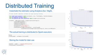 Distributed Training
Instantiate the estimator using Analytics Zoo / BigDL
The actual training is distributed to Spark exe...
