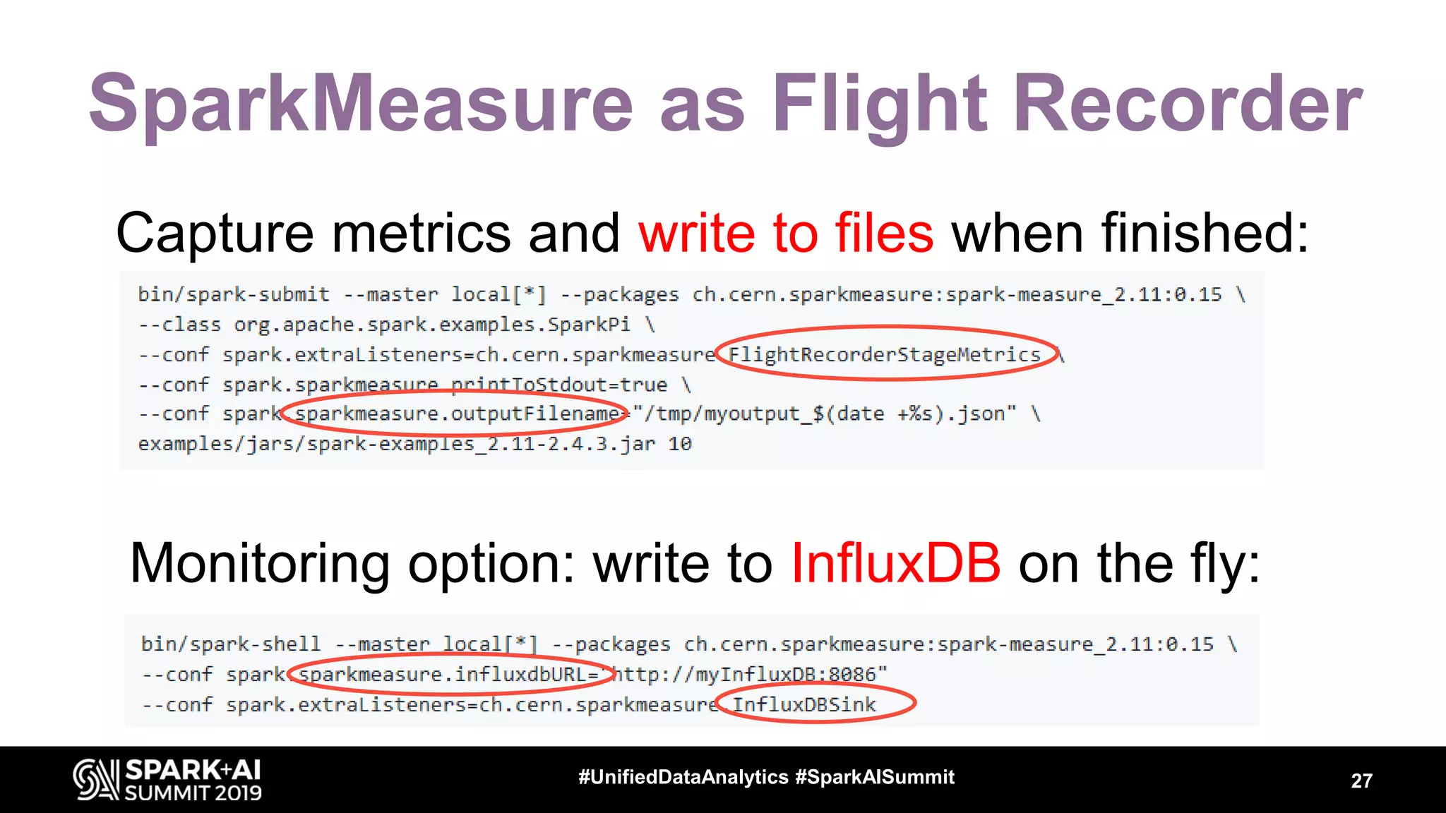 SparkMeasure as Flight Recorder Capture metrics and write to files when finished: 27#UnifiedDataAnalytics #SparkAISummit Monitoring option: write to InfluxDB on the fly: 