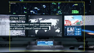 EENA 2021.
.User Experience and User Interfaces
in a Mission Critical Control room .
 