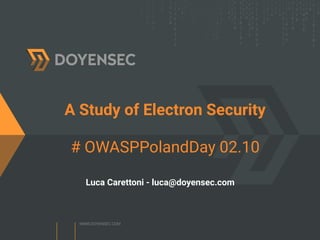 A Study of Electron Security  
# OWASPPolandDay 02.10
Luca Carettoni - luca@doyensec.com
 