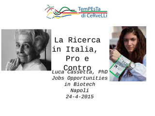 La Ricerca
in Italia,
Pro e
ControLuca Cassetta, PhD
Jobs Opportunities
in Biotech
Napoli
24-4-2015
 