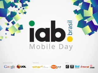 www.iabbrasil.net/mobileday
#IABMobileDay
Mobile Day
Mobile Day
Apresentado por: Patrocínio: Apoio:
 